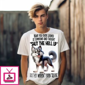 Wolf Have You Ever Looked At Someone And Thought Shut The Hell Up T-Shirt