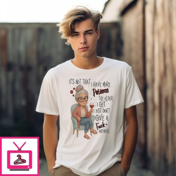 Woman It’S That I Have More Patience Give A Fuck Anymore T-Shirt