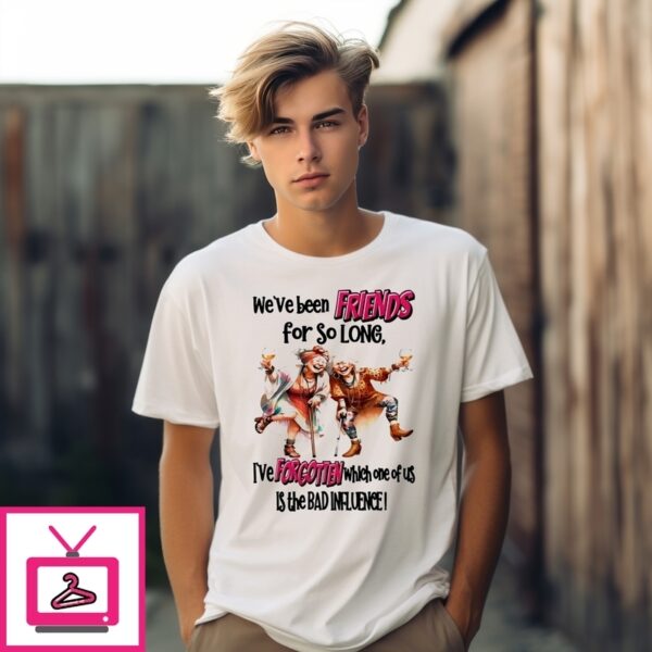 Woman We’Ve Been Friends For So Long The Bad Influence T-Shirt