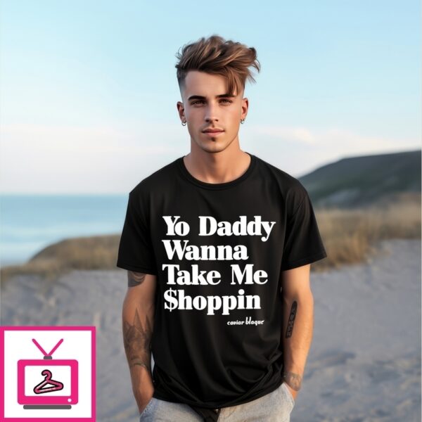 Yo Daddy Wanna Take Me Shoppin Caviar Blaque T-Shirt