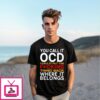 You Call It Ocd I Call It Put It Back Where It Belongs T-Shirt