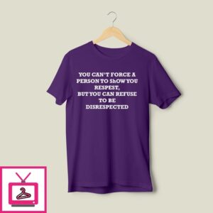 You Can’T Force A Person To Show You Respect But You Can Refuse To Be Disrespected T-Shirt