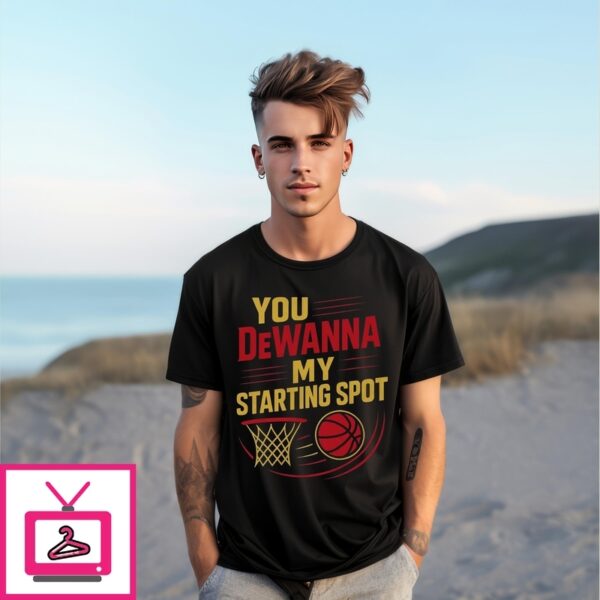 You Dewanna My Starting Spot T-Shirt