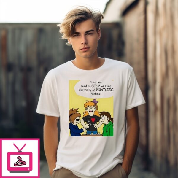 You Two Need To Stop Wasting Electricity On Pointless Hobbies T-Shirt