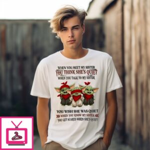 Baby Yoda When You Meet My Sister You Think She’S Quiet When You Talk To My Sister T-Shirt