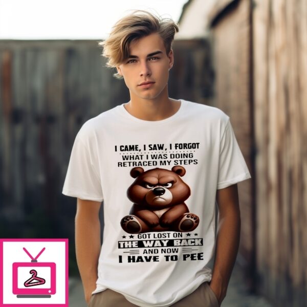 Bear I Came I Saw I Forgot What I Was Doing Retraced My Steps T-Shirt