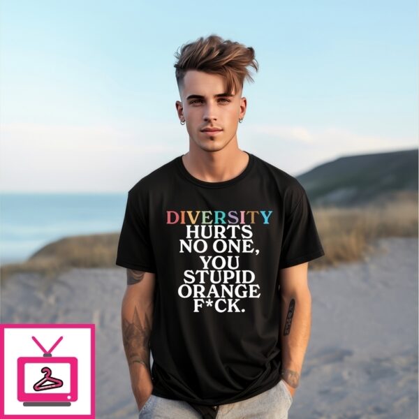 Diversity Hurts No One You Stupid Orange Fuck T-Shirt