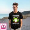 Frog I Refuse To Kiss Anybody’S Ass You Wanna Be Mad Over Some Petty Shit Stay Mad  T-Shirt