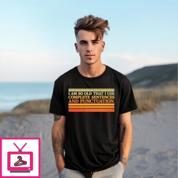 I Am So Old That I Use Complete Sentences And Punctuation T-Shirt