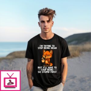 I’M Trying To Stop Being Mean But Y’Ll Have To Stop Being So Stupid First T-Shirt