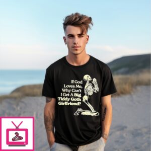 If God Loves Me Why Cant I Get A Big Tiddy Goth Girlfriend T-Shirt