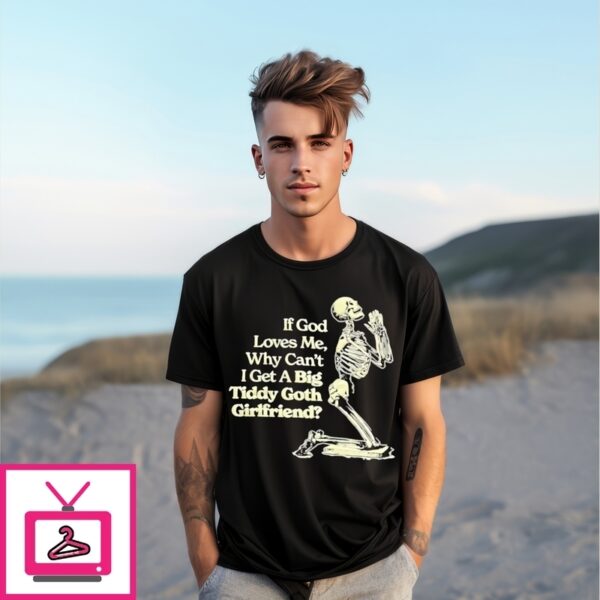 If God Loves Me Why Cant I Get A Big Tiddy Goth Girlfriend T-Shirt