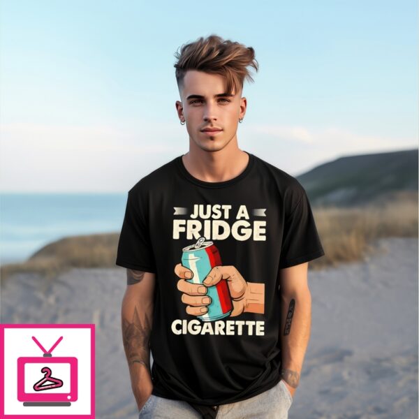 Just A Fridge Cigarette Sarcastic Humor T-Shirt