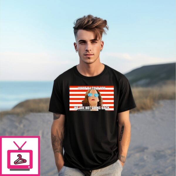 Kamala Harris What If I Told You We Are Not Going Back T-Shirt