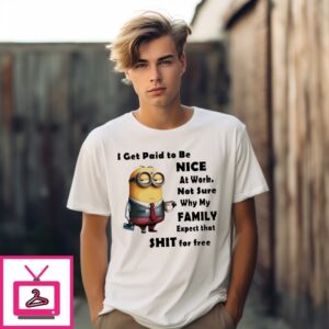 Minion I Get Paid To Be Nice At Work Not Sure Why My Family T-Shirt