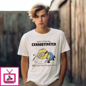 Minions World Of The Day Exhaustipated Too Tired To Give A Shit T-Shirt