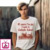 Of Course I’M Gay I Went To Catholic School T-Shirt