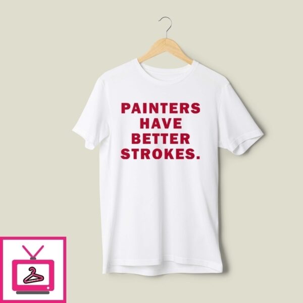 Painters Have Better Strokes T-Shirt