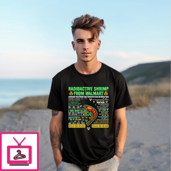 Radioactive Shrimp From Walmart I Bought You From The Freezer Back In Aisle Two T-Shirt