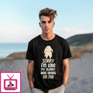 Sorry I’M Late My Late My Bunny Was Sitting On Me T-Shirt