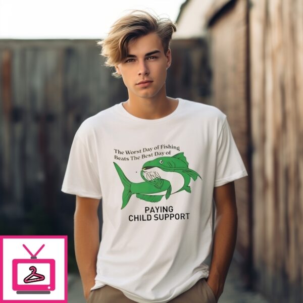 The Worst Day Of Fishing Beats The Best Day Of Paying Child Support T-Shirt
