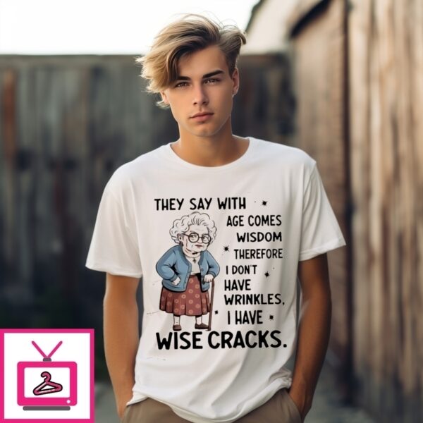 They Say With Age Comes Wisdom Therefore I Don’T Have Wrinkles T-Shirt