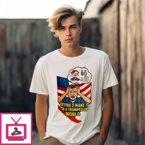 Truing 2 Make It In A Trumped Up World T-Shirt
