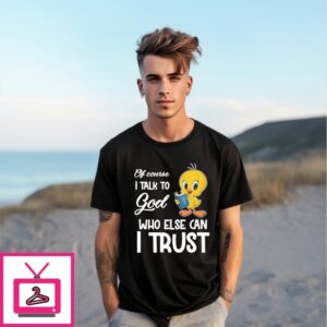 Tweety Of Course I Talk To God Who Else Can I Trust T-Shirt