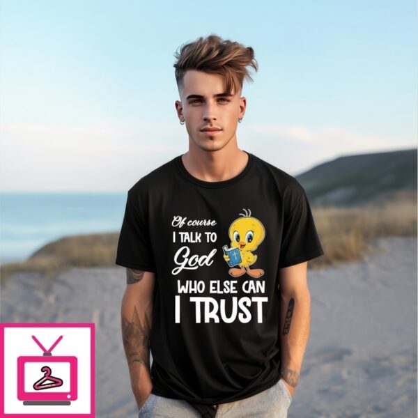 Tweety Of Course I Talk To God Who Else Can I Trust T-Shirt