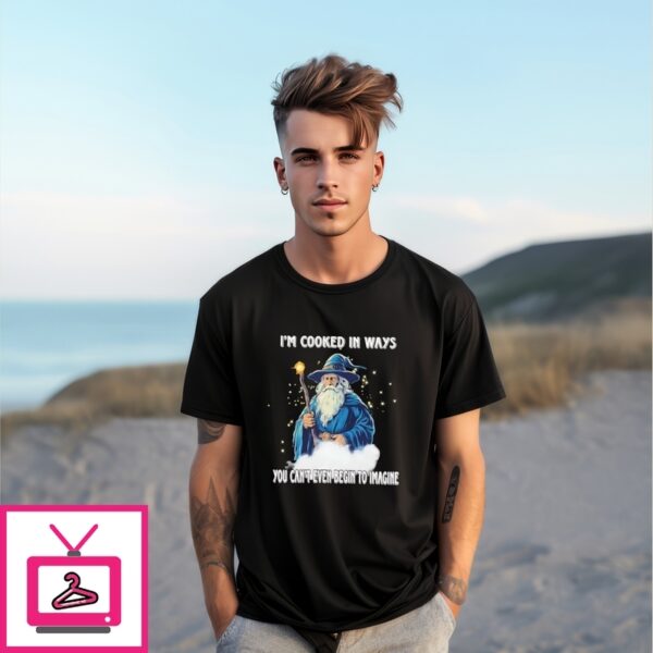 Wizard I’M Cooked In Ways You Can’T Even Begin To Imagine T-Shirt