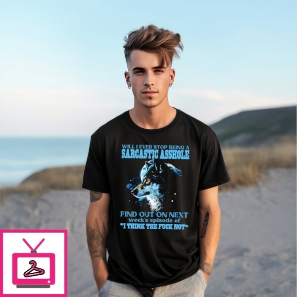 Wolf Sarcastic Asshole Find Out In Next Week’S Episode Of I Think The Fuck Not T-Shirt
