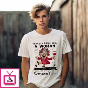 Woman Never Pick A Fight With A Woman Older Than 40 They Are Full Of Rage And Sick Everyone’S Shit T-Shirt