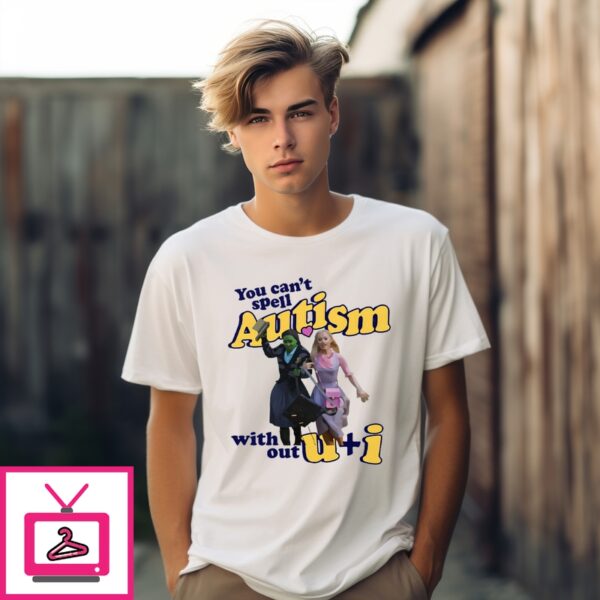 You Can’T Spell Autism Without U + I Glinda And Elphaba Wicked T-Shirt