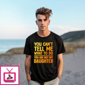 You Can’T Tell Me What To Do You Are Not My Daughter T-Shirt