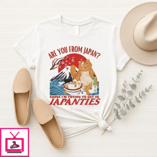 Are You From Japan Cause I’M Trying To Get In Japanties T-Shirt