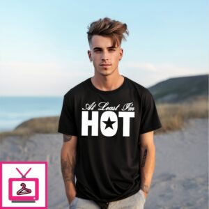 At Least I’M Hot T-Shirt