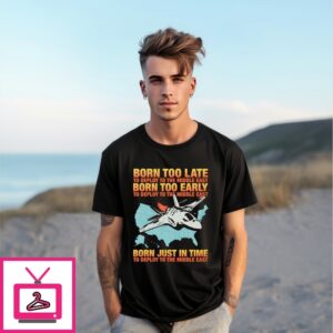 Born Too Late To Deploy To The Middle East T-Shirt