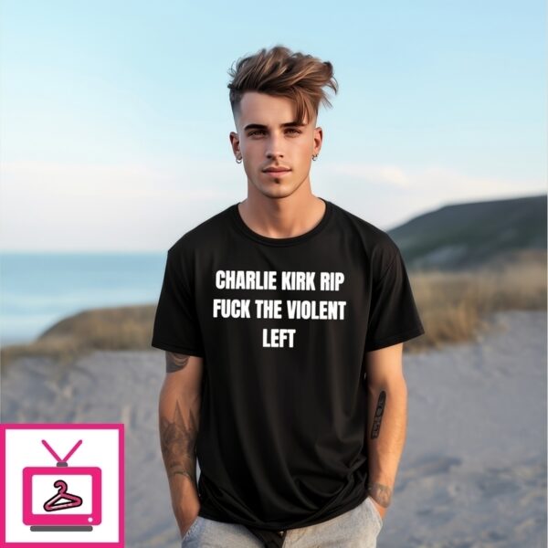 Charlie Kirk Rip Fuck The Violent Left T-Shirt