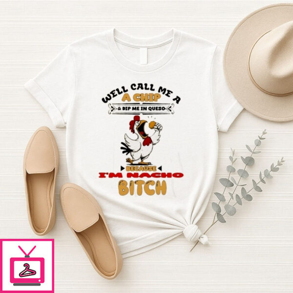 Chicken Well Call Me A Chip And Dip Me In Queso Because I’M Bitch T-Shirt