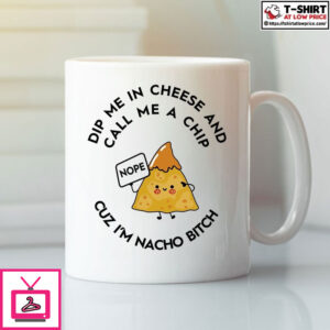 Dip Me In Cheese And Call Me A Chip Cuz I’M Nacho Bitch Mug Dip Me In Cheese And Call Me A Chip Cuz I’M Nacho Bitch Mug