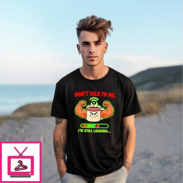 Don’T Talk To Me I’M Still Loading Coffee Muscle T-Shirt