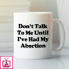 Don’T Talk To Me Until I’Ve Had My Abortion Mug