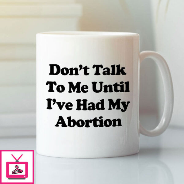 Don’T Talk To Me Until I’Ve Had My Abortion Mug