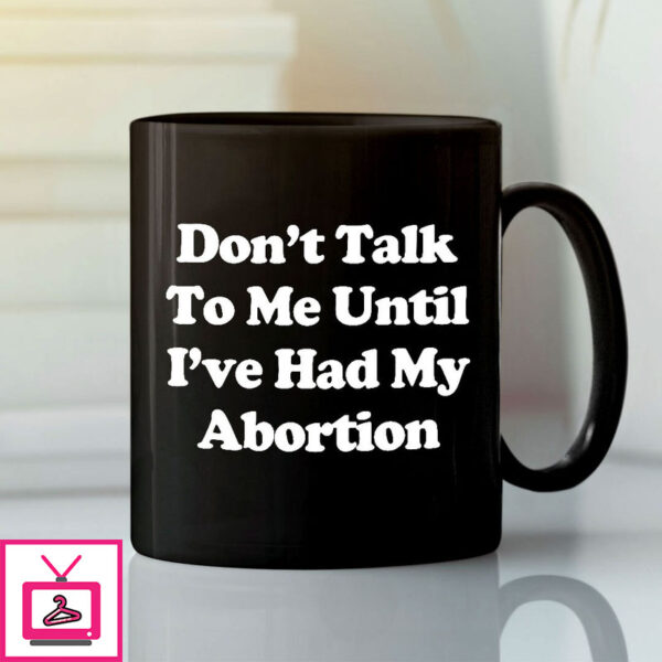 Don’T Talk To Me Until I’Ve Had My Abortion Mug