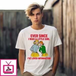 Ever Since I Was A Little Girl I’Ve Loved Information T-Shirt Ever Since I Was A Little Girl I’Ve Loved Information T-Shirt