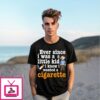 Ever Since I Was A Little Kid I Knew I Wanted A Cigarette T-Shirt
