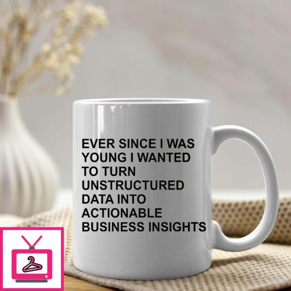 Ever Since I Was Young I Wanted To Transform Unstructured Data Into Actionable Business Insights Mug 1