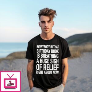 Everybody In That Birthday Book Is Breathing A Huge Sigh Of Relief Right Now T-Shirt Everybody In That Birthday Book Is Breathing A Huge Sigh Of Relief Right Now T-Shirt