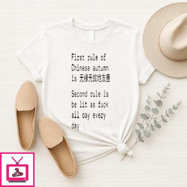 First Rule Of Chinese Autumn Is Second Rule Is Be Lit As Fuck All Day Every Day T-Shirt