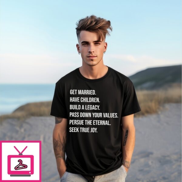 Get Married Have Children Build A Legacy Pass Down Your Values T-Shirt